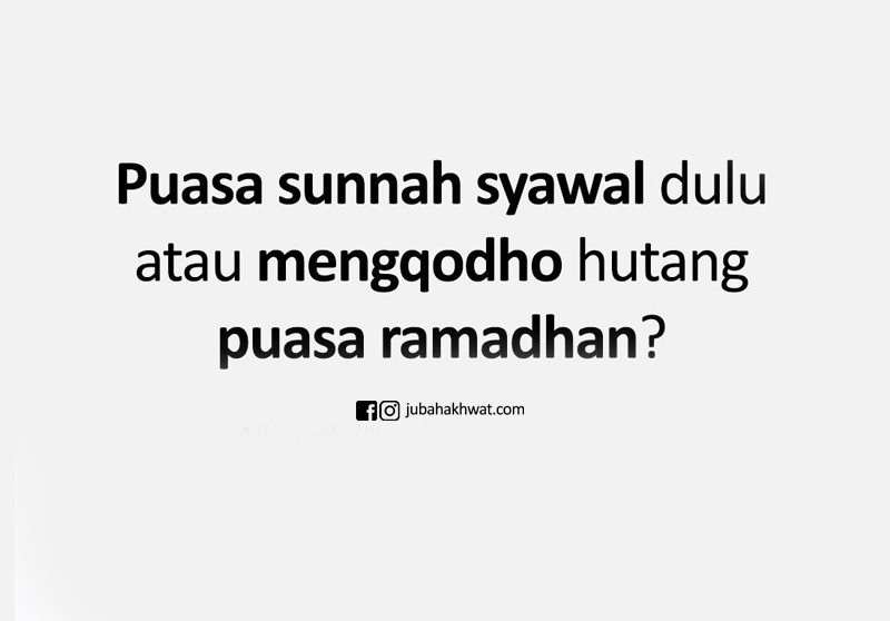 Puasa sunnah syawal dulu atau mengqodho hutang puasa ramadhan? Puasa sunnah syawal dulu atau mengqodho hutang puasa ramadhan?